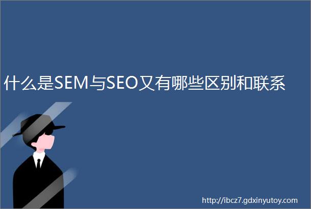 什么是SEM与SEO又有哪些区别和联系